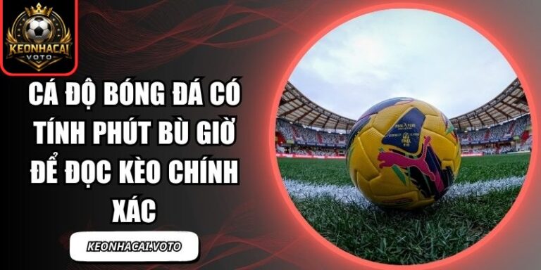 Cá độ bóng đá có tính phút bù giờ