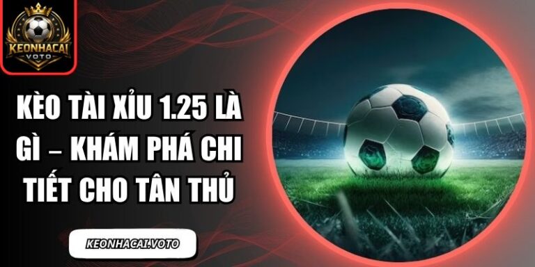 kèo tài xỉu 1.25 là gì