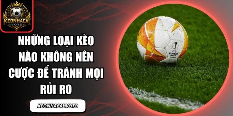 Những loại kèo nào không nên cược