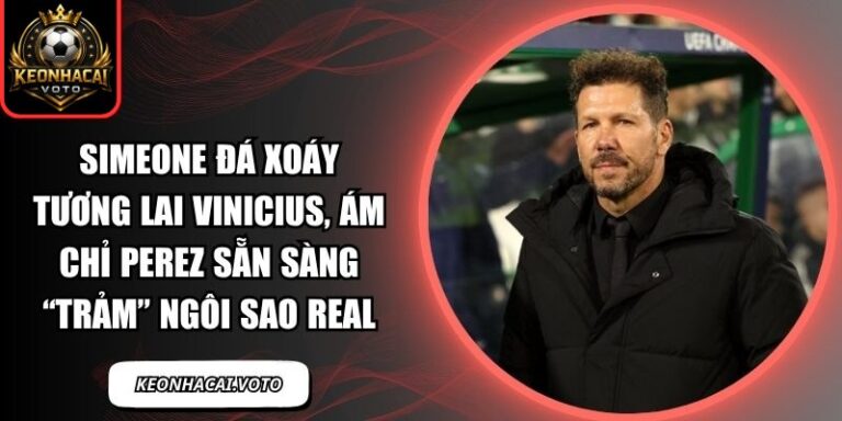Simeone đá xoáy tương lai Vinicius