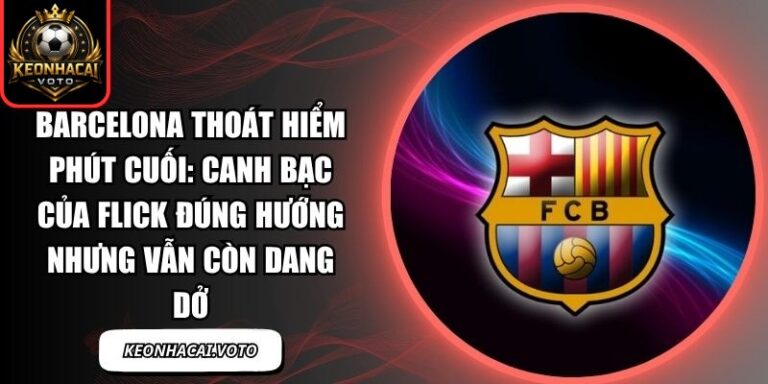 Barcelona thoát hiểm phút cuối