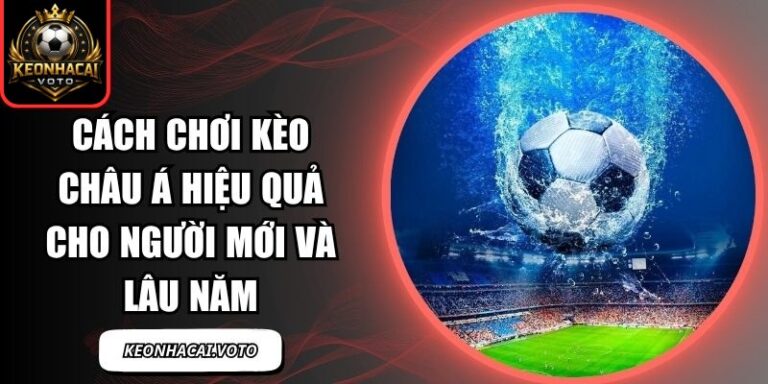 Cách Chơi Kèo Châu Á Hiệu Quả Cho Người Mới Và Lâu Năm 9 Cách Chơi Kèo Châu Á