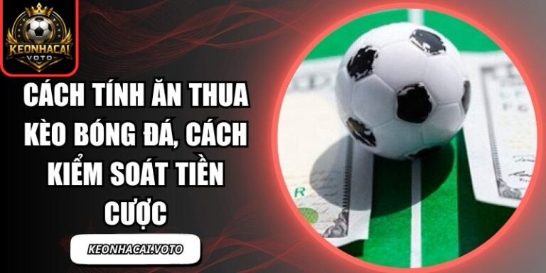 Cách Tính Ăn Thua Kèo Bóng Đá