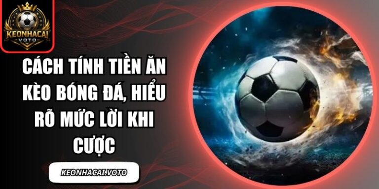 Cách Tính Tiền Ăn Kèo Bóng Đá