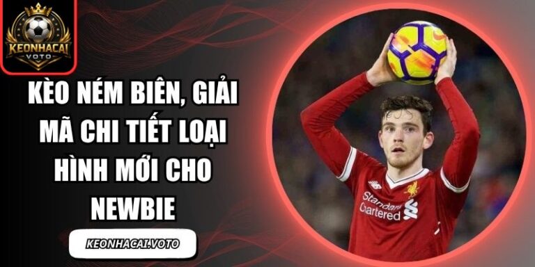 Kèo Ném Biên, Giải Mã Chi Tiết Loại Hình Mới Cho Newbie 2 Kèo Ném Biên