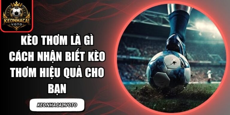 Kèo Thơm Là Gì Cách Nhận Biết Kèo Thơm Hiệu Quả Cho Bạn 1 Kèo Thơm Là Gì