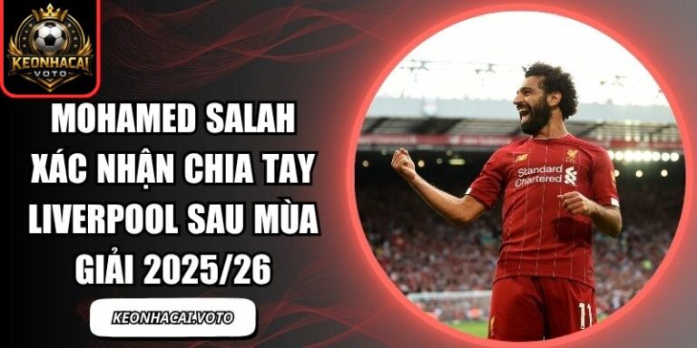 Mohamed Salah xác nhận chia tay Liverpool
