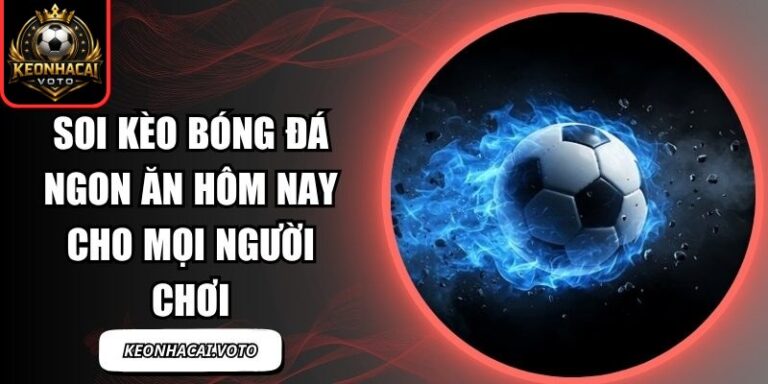 Soi Kèo Bóng Đá Ngon Ăn Hôm Nay