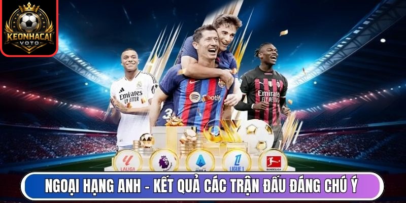 Ngoại hạng Anh - Kết quả các trận đấu đáng chú ý mỗi vòng