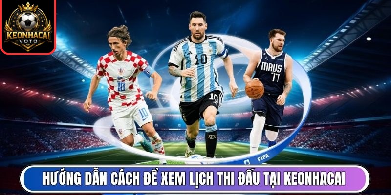 Hướng dẫn cách để xem lịch thi đấu tại Keonhacai