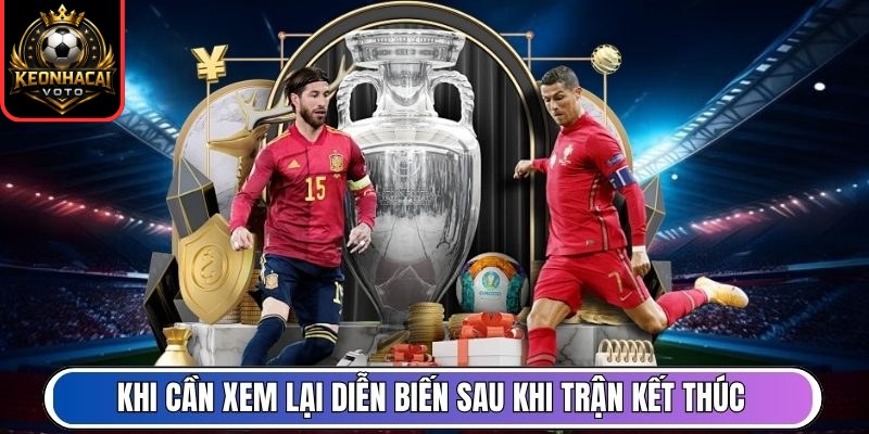 Khi cần xem lại diễn biến sau khi trận kết thúc